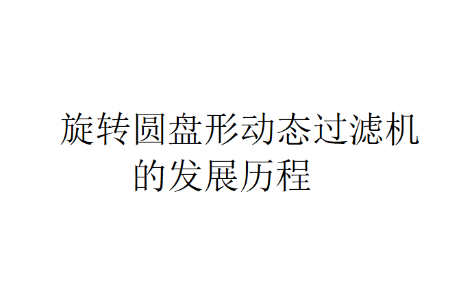 旋轉圓盤形動態過濾機的發展歷程 旋轉圓盤形動態過濾機的發展歷程